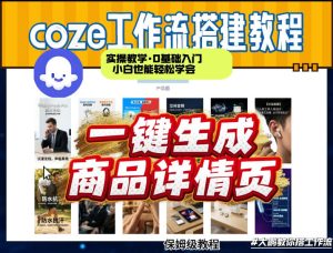 coze扣子智能体一键生成商品详情页,实操教学,0基础入门小白也能轻松学会-聚富社