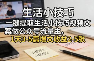 一键提取生活小技巧视频文案做公众号流量主，1天3-5篇爆文收益2-5张-聚富社