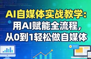 AI自媒体实战教学：用AI赋能全流程，从0到1轻松做自媒体-聚富社