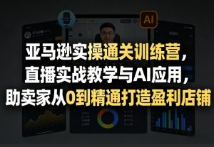 亚马逊实操通关训练营，直播实战教学与AI应用，助卖家从0到精通打造盈利店铺（更新3月）-聚富社