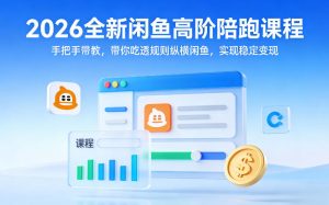 2026全新闲鱼高阶陪跑课程，手把手带教，带你吃透规则纵横闲鱼，实现稳定变现-聚富社