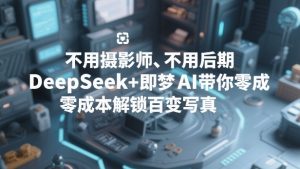 不用摄影师、不用后期,DeepSeek+即梦AI带你零成本解锁百变写真!-聚富社