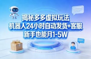 揭秘多多虚拟玩法，机器人24小时自动发货+客服，新手也能月1-5W！-聚富社