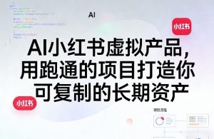 AI小红书虚拟产品，用跑通的项目打造你可复制的长期资产-聚富社