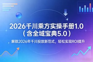 2026千川乘方实操手册1.0（含全域宝典5.0），解锁2026年千川投放新范式，轻松实现ROI提升-聚富社