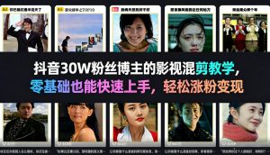 抖音30W粉丝博主的影视混剪教学，零基础也能快速上手，轻松涨粉变现-聚富社