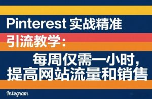 Pinterest实战精准引流教学:每周仅需一小时,提高网站流量和销售-聚富社