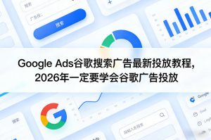 Google Ads谷歌搜索广告最新投放教程,2026年一定要学会谷歌广告投放-聚富社