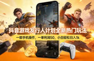 抖音游戏发行人计划全新热门玩法,一部手机操作,一单利润50,小白轻松日入1k【揭秘】-聚富社