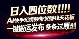 日入4位数快手平台ai全自动带货一刀不剪黑科技搬运一键发布原创【揭秘】-聚富社