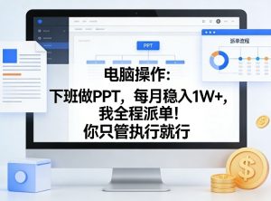 电脑操作：下班做PPT，每月稳入1W+，我全程派单！你只管执行就行【揭秘】-聚富社
