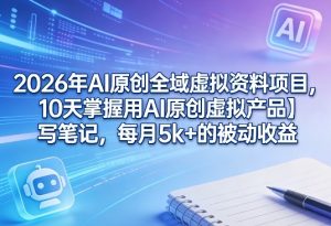 2026年AI原创全域虚拟资料项目，10天掌握用AI原创虚拟产品＋写笔记，每月5k+的被动收益-聚富社