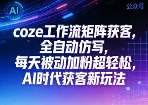 公众号coze工作流矩阵获客，全自动仿写，每天被动加粉超轻松，AI时代获客新玩法-聚富社