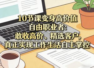 10节课变身高价值自由职业者：敢收高价、精选客户，真正实现工作生活自主掌控-聚富社