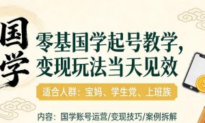 国学小白零基起号,实操当天见效,单账号日收益1k+,适合人群:宝妈、学生党、上班族【揭秘】-聚富社