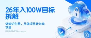 26年年入100W目标拆解：做知识付费，从做项目转为卖项目【揭秘】-聚富社