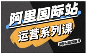 阿里国际站运营系列课,涵盖精准引流、直通车与全站推实战SOP,搭配AI效率工具包与高阶增长玩法(更新)-聚富社
