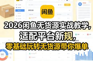 2026闲鱼无货源实战教学，适配平台新规，零基础玩转无货源带你爆单-聚富社