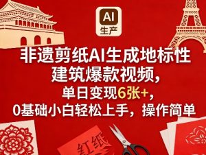 非遗剪纸AI生成地标性建筑爆款视频，单日变现6张+，0基础小白轻松上手，操作简单-聚富社