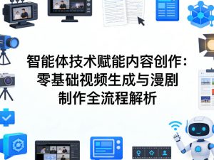 AI智能体技术赋能内容创作：零基础视频生成与漫剧制作全流程解析-聚富社