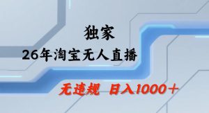 26年最新淘宝无人直播,24小时自动直播,不违规不封号,直播25小时卖17W,可批量矩阵【揭秘】-聚富社