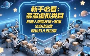 新手必看:多多虚拟类目,机器人帮助发货+客服,全自动运营,轻松月入五位数【揭秘】-聚富社