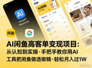 AI闲鱼高客单变现项目，从认知到实操，手把手教你用AI工具把闲鱼做透做精，轻松月入过1W-聚富社