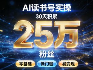 AI读书号涨粉实操，30天积累2W粉丝，零基础低门槛易变现-聚富社