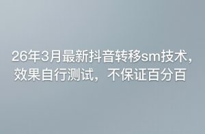 26年3月最新抖音转移sm技术，效果自行测试，不保证百分百-聚富社