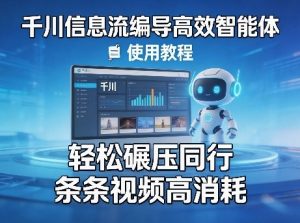 千川信息流编导高效智能体+使用教程，轻松碾压同行，实现条条视频高消耗-聚富社