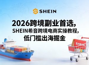 2026跨境副业首选,SHEIN希音跨境电商实操教程,低门槛出海掘金-聚富社
