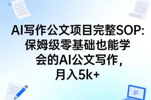 AI写作公文项目完整SOP,保姆级零基础也能学会的AI公文写作,月入5k+-聚富社