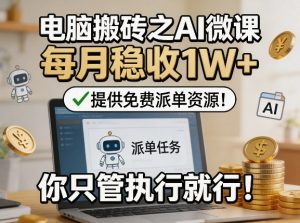 电脑搬砖之AI微课,每月稳收1W+,提供免费派单资源!你只管执行就行-聚富社