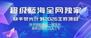 超级蓝海全网独家,快手荧光计划2026王炸项目,日入1k+,快手短剧搬运,一键发布,条条过原创【揭秘】-聚富社