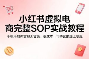 小红书虚拟电商完整SOP实战教程,手把手教你,实现无货源、低成本、可持续的线上变现-聚富社