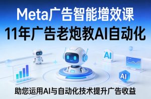 Meta广告智能增效课,11年广告老炮教AI自动化,助您运用AI与自动化技术提升广告收益-聚富社