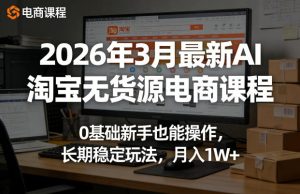 2026年3月最新AI淘宝无货源电商课程,0基础新手也能操作,长期稳定玩法,月入1W+-聚富社