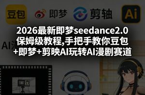 2026最新即梦seedance2.0保姆级教程,手把手教你豆包+即梦+剪映AI玩转AI漫剧赛道-聚富社