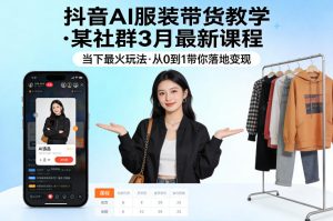 抖音AI服装带货教学，某社群3月最新课程，当下最火玩法，从0到1带你落地变现-聚富社