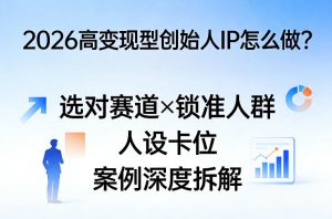 2026高变现型创始人IP怎么做？选对赛道×锁准人群×人设卡位×案例深度拆解-聚富社