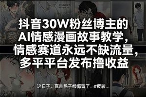 抖音30W粉丝博主的AI情感漫画故事教学，情感赛道永远不缺流量，多平台发布撸收益！-聚富社