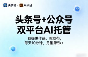 头条号+公众号双平台AI托管，我提供作品，你发布，每天10分钟，月躺賺5k+【揭秘】-聚富社