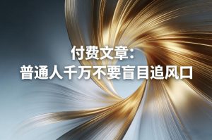 付费文章：普通人千万不要盲目追风口-聚富社