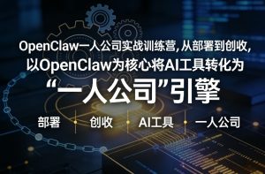 OpenClaw小龙虾+一人公司实战训练营，从部署到创收，将AI工具转化为“一人公司”引擎，低成本变现（更新）-聚富社