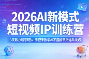 2026AI新模式短视频IP训练营，3天暴力起号玩法，手把手教学AI不露脸带货爆单技巧（更新）-聚富社