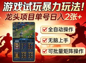 游戏试玩暴力玩法！龙头项目单号日入200+，全自动操作无脑上手，可批量矩阵操作【揭秘】-聚富社