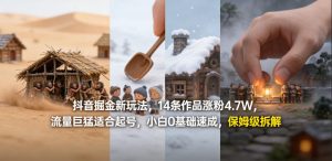 抖音掘金新玩法，14条作品涨粉4.7W，流量巨猛适合起号，小白0基础速成，保姆级拆解-聚富社