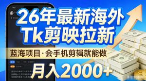 2026最新海外TK剪映拉新，当下真正蓝海项目，会基础手机剪辑就能做，单月稳入2W+【揭秘】-聚富社