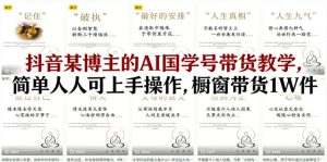 抖音某博主的AI国学号带货教学，简单人人可上手操作，橱窗带货1W件-聚富社
