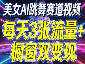 美女AI跳舞赛道视频，每天3张流量+橱窗双变现，新手保姆级制作教学-聚富社
